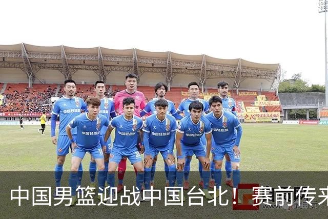 中国男篮迎战中国台北！赛前传来4好1坏消息，中国队出线毫无悬念