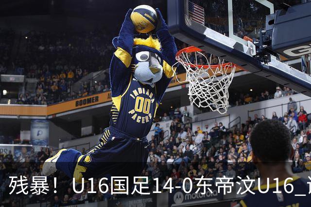 残暴！U16国足14-0东帝汶U16 谢晋、帅惟浩、赵松源戴帽，7人破门