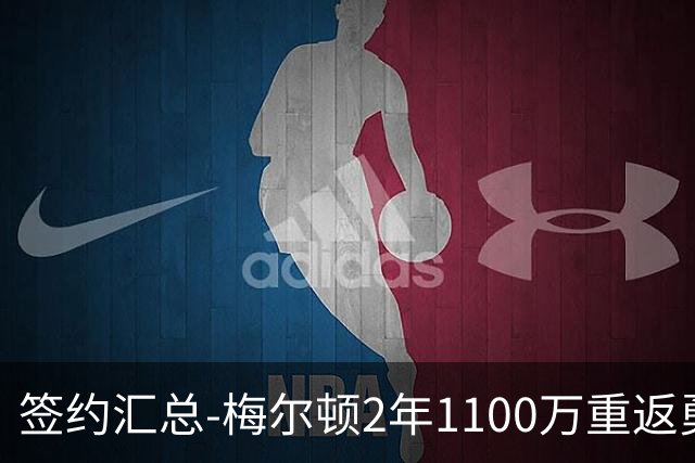 签约汇总-梅尔顿2年1100万重返勇士 哈里斯加盟马刺