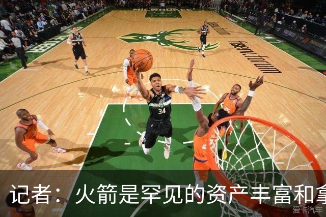 记者：火箭是罕见的资产丰富&拿过50胜但仍不知谁是基石的球队
