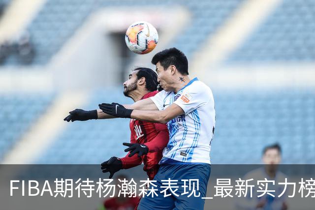 FIBA期待杨瀚森表现 最新实力榜：中国男篮高居第二